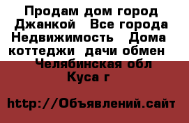 Продам дом город Джанкой - Все города Недвижимость » Дома, коттеджи, дачи обмен   . Челябинская обл.,Куса г.